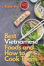 Best Vietnamese Foods and How to Cook Them by Sam Vu