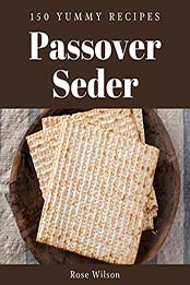 150 Yummy Passover Seder Recipes by Rose Wilson [PDF: B08JLRC8QF]