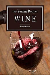 150 Yummy Wine Recipes by Rose Wilson