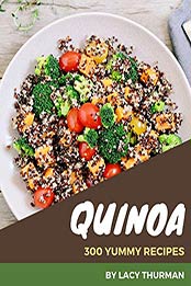 300 Yummy Quinoa Recipes by Lacy Thurman