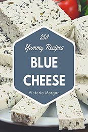 250 Yummy Blue Cheese Recipes by Victoria Morgan