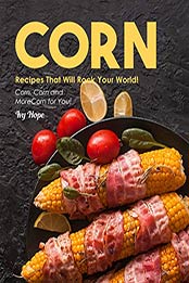 Corn Recipes That Will Rock Your World by Ivy Hope