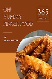 Oh! 365 Yummy Finger Food Recipes by Anna Ritter [PDF: B08JM7CTP3]