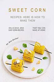 Sweet Corn Recipes by Ava Archer