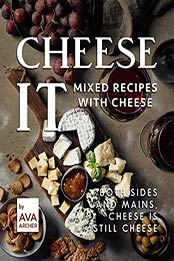 Cheese It – Mixed Recipes with Cheese by Ava Archer