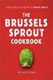 The Brussels Sprout Cookbook by Heather Thomas