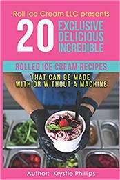 20 Exclusive Delicious Incredible Rolled Ice Cream Recipes by Krystle Phillips [EPUB: 9798685596451]