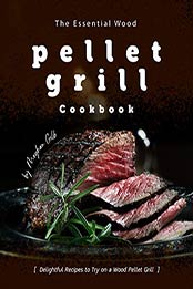 The Essential Wood Pellet Grill Cookbook by Meghan Gilb
