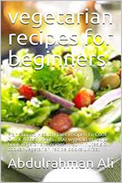 vegetarian recipes for beginners by Abdulrahman Ali [PDF: B08KJ9Z5C4]