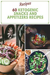 60 Ketogenic Snacks And Appetizers Recipes by Maria SHIBATA