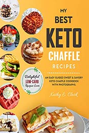 My Best Keto Chaffle Cookbook by Kathy E. Clark