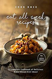 Cook Once Eat All Week Recipes by Allie Allen