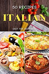 Top 50 italian cookbook for beginners by Patsy B.Easton [EPUB: B08L3TV5V8]