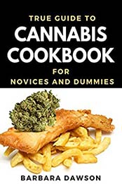 True Guide To Cannabis Cookbook For Novices And Dummies by Barbara Dawson