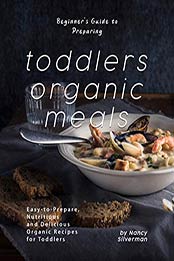 Beginner's Guide to Preparing Toddlers Organic Meals by Nancy Silverman