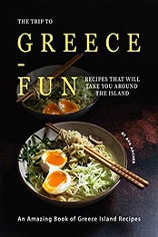 The Trip to Greece-Fun Recipes that will Take You around the Island by Ava Archer