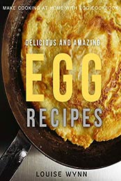 Delicious and Amazing Egg Recipes by Louise Wynn