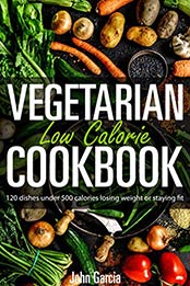 Vegetarian Low Calorie Cookbook by John Garcia [EPUB: B08LGY5JVL]