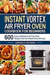 Instant Vortex Air Fryer Oven Cookbook for Beginners by Gordon R. Richards [EPUB: B08LS98LCQ]