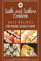 Easy Recipes for Making Sushi at Home by Mary R. Whitt