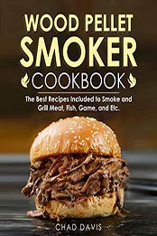 Wood Pellet Smoker Cookbook by Chad Davis