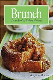 Brunch - Recipes for Cozy Weekend Mornings by GEORGEANNE BRENNAN