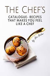 The Chef's Catalogue - Recipes That Makes You Feel Like A Chef by Ava Archer