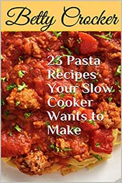 23 Pasta Recipes Your Slow Cooker Wants to Make by Betty Crocker, Betty Crocker [EPUB: B08L3SYJ94]
