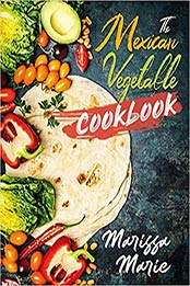 The Mexican Vegetable Cookbook by Marissa Marie