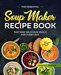 The Essential Soup Maker Recipe Book by Sarah K. Parker