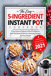 The Easy 5-Ingredient Instant Pot Cookbook by Ketty Jordan