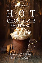 The Ultimate Hot Chocolate Recipe Book by Valeria Ray [EPUB: B08MJJ2YZ9]