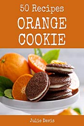 50 Orange Cookie Recipes by Julie Davis