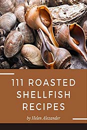 111 Roasted Shellfish Recipes by Helen Alexander [EPUB: B08MQM5GRC]