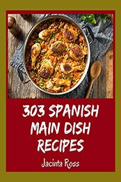 303 Spanish Main Dish Recipes by Jacinta Ross