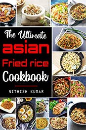 The Ultimate Asian FRIED RICE Cookbook by Nithish Kumar