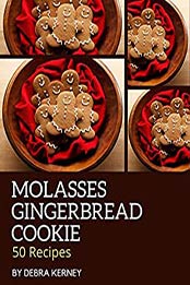 50 Molasses Gingerbread Cookie Recipes by Debra Kerney