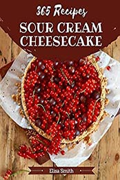 365 Sour Cream Cheesecake Recipes by Elisa Smith