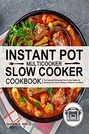 Instant Pot Multicooker Slow Cooker Cookbook by Shawn B. White