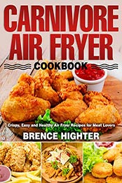 Carnivore Air Fryer Cookbook by Brence Highter