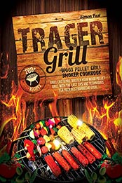 Trager Grill Wood Pellet Grill Smoker Cookbook by Simon Fast