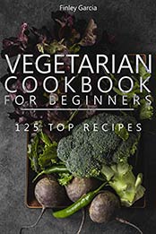 Vegetarian cookbook for beginners by Finley Garcia [EPUB: B08P4MXBMS]