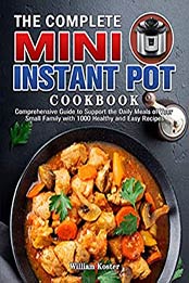 The Complete Mini Instant Pot Cookbook by William Koster