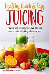 Healthy, Quick & Easy Juicing by Dana Angelo White MS RD AT