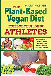 The Plant-Based Vegan Diet for Bodybuilding Athletes by Mary Nabors [EPUB: 1801094934]