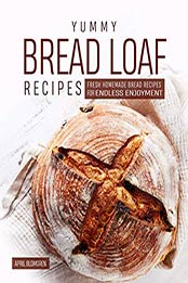Yummy Bread Loaf Recipes by April Blomgren [EPUB: 9798576223053]