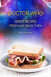 Dr. Who: Nerdy Recipes from Way Back Then by Susan Gray 