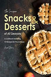 The Unique Snacks & Desserts of All Seasons by Angel Burns