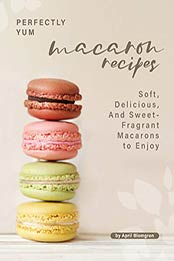 Perfectly Yum Macaron Recipes by April Blomgren [EPUB: B08PF5QSZ8]