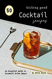 50 Kicking Good Cocktail Recipes by Allie Allen